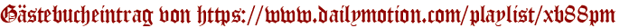 Gästebucheintrag von https://www.dailymotion.com/playlist/xb88pm