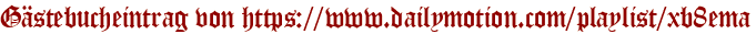 Gästebucheintrag von https://www.dailymotion.com/playlist/xb8ema