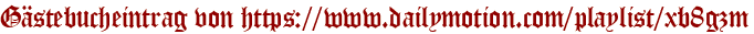 Gästebucheintrag von https://www.dailymotion.com/playlist/xb8gzm
