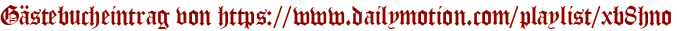Gästebucheintrag von https://www.dailymotion.com/playlist/xb8hno