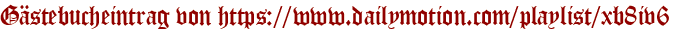 Gästebucheintrag von https://www.dailymotion.com/playlist/xb8iv6