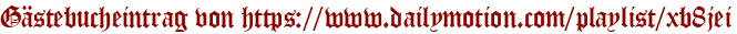 Gästebucheintrag von https://www.dailymotion.com/playlist/xb8jei