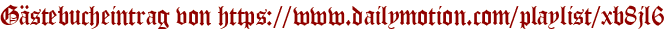 Gästebucheintrag von https://www.dailymotion.com/playlist/xb8jl6