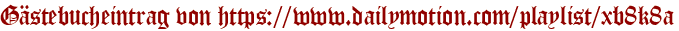 Gästebucheintrag von https://www.dailymotion.com/playlist/xb8k8a