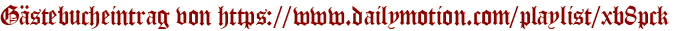 Gästebucheintrag von https://www.dailymotion.com/playlist/xb8pck