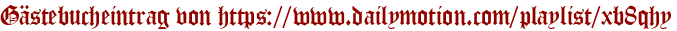 Gästebucheintrag von https://www.dailymotion.com/playlist/xb8qhy