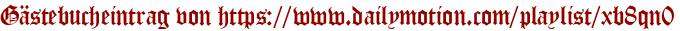 Gästebucheintrag von https://www.dailymotion.com/playlist/xb8qn0