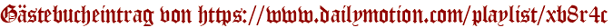 Gästebucheintrag von https://www.dailymotion.com/playlist/xb8r4c