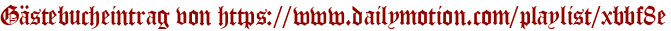 Gästebucheintrag von https://www.dailymotion.com/playlist/xbbf8e