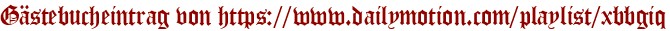 Gästebucheintrag von https://www.dailymotion.com/playlist/xbbgiq