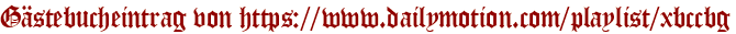Gästebucheintrag von https://www.dailymotion.com/playlist/xbccbg