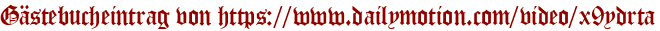 Gästebucheintrag von https://www.dailymotion.com/video/x9ydrta