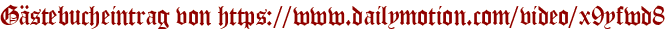 Gästebucheintrag von https://www.dailymotion.com/video/x9yfwd8