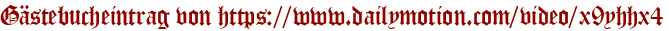 Gästebucheintrag von https://www.dailymotion.com/video/x9yhhx4
