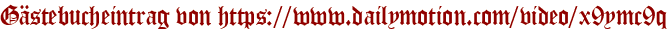 Gästebucheintrag von https://www.dailymotion.com/video/x9ymc9q
