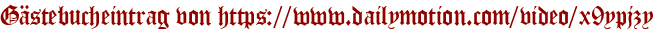 Gästebucheintrag von https://www.dailymotion.com/video/x9ypjzy