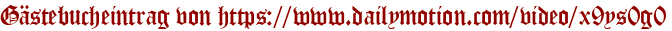 Gästebucheintrag von https://www.dailymotion.com/video/x9ys0g0