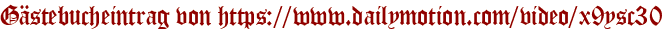 Gästebucheintrag von https://www.dailymotion.com/video/x9ysc30