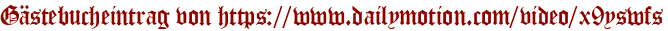 Gästebucheintrag von https://www.dailymotion.com/video/x9yswfs