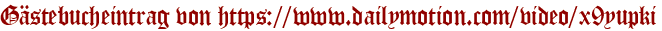 Gästebucheintrag von https://www.dailymotion.com/video/x9yupki