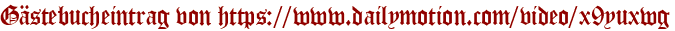Gästebucheintrag von https://www.dailymotion.com/video/x9yuxwg
