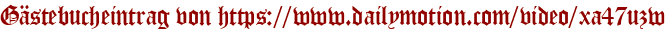 Gästebucheintrag von https://www.dailymotion.com/video/xa47uzw