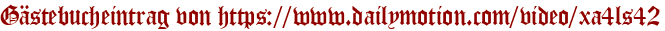 Gästebucheintrag von https://www.dailymotion.com/video/xa4ls42