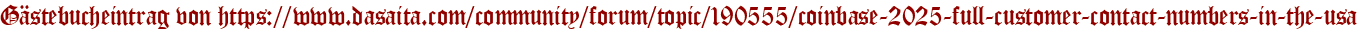 Gästebucheintrag von https://www.dasaita.com/community/forum/topic/190555/coinbase-2025-full-customer-contact-numbers-in-the-usa