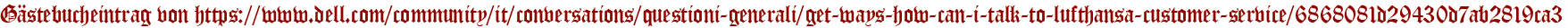 Gästebucheintrag von https://www.dell.com/community/it/conversations/questioni-generali/get-ways-how-can-i-talk-to-lufthansa-customer-service/6868081d29430d7ab2819ca3