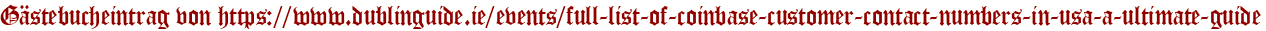 Gästebucheintrag von https://www.dublinguide.ie/events/full-list-of-coinbase-customer-contact-numbers-in-usa-a-ultimate-guide