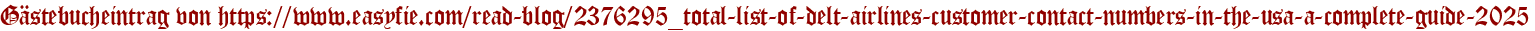 Gästebucheintrag von https://www.easyfie.com/read-blog/2376295_total-list-of-delt-airlines-customer-contact-numbers-in-the-usa-a-complete-guide-2025