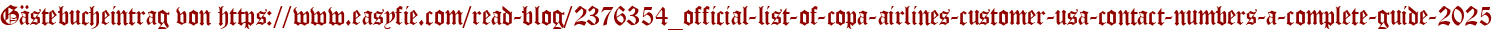 Gästebucheintrag von https://www.easyfie.com/read-blog/2376354_official-list-of-copa-airlines-customer-usa-contact-numbers-a-complete-guide-2025