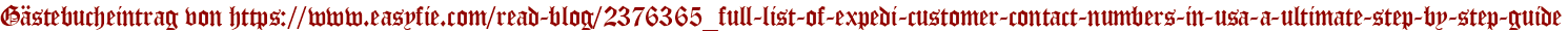 Gästebucheintrag von https://www.easyfie.com/read-blog/2376365_full-list-of-expedi-customer-contact-numbers-in-usa-a-ultimate-step-by-step-guide