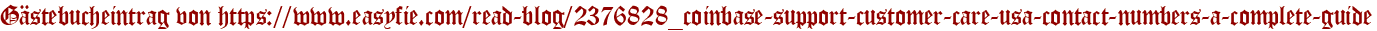 Gästebucheintrag von https://www.easyfie.com/read-blog/2376828_coinbase-support-customer-care-usa-contact-numbers-a-complete-guide