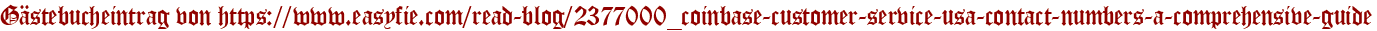 Gästebucheintrag von https://www.easyfie.com/read-blog/2377000_coinbase-customer-service-usa-contact-numbers-a-comprehensive-guide