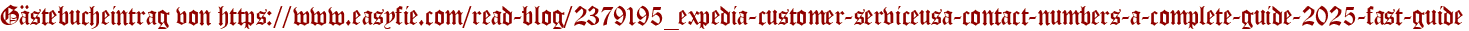Gästebucheintrag von https://www.easyfie.com/read-blog/2379195_expedia-customer-serviceusa-contact-numbers-a-complete-guide-2025-fast-guide