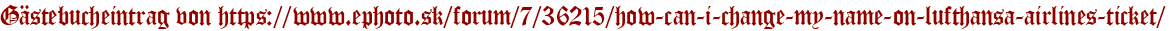 Gästebucheintrag von https://www.ephoto.sk/forum/7/36215/how-can-i-change-my-name-on-lufthansa-airlines-ticket/