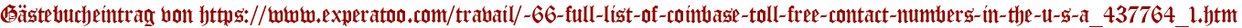 Gästebucheintrag von https://www.experatoo.com/travail/-66-full-list-of-coinbase-toll-free-contact-numbers-in-the-u-s-a_437764_1.htm