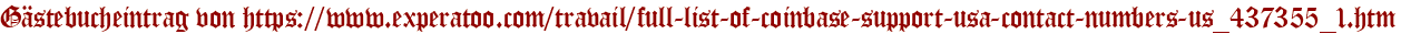 Gästebucheintrag von https://www.experatoo.com/travail/full-list-of-coinbase-support-usa-contact-numbers-us_437355_1.htm