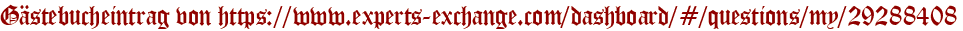 Gästebucheintrag von https://www.experts-exchange.com/dashboard/#/questions/my/29288408