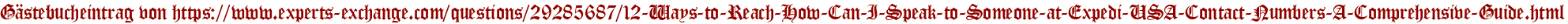 Gästebucheintrag von https://www.experts-exchange.com/questions/29285687/12-Ways-to-Reach-How-Can-I-Speak-to-Someone-at-Expedi-USA-Contact-Numbers-A-Comprehensive-Guide.html