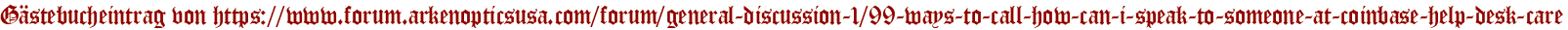 Gästebucheintrag von https://www.forum.arkenopticsusa.com/forum/general-discussion-1/99-ways-to-call-how-can-i-speak-to-someone-at-coinbase-help-desk-care