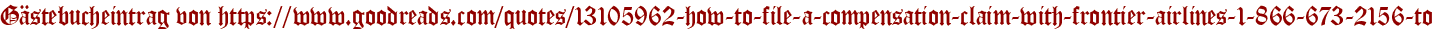Gästebucheintrag von https://www.goodreads.com/quotes/13105962-how-to-file-a-compensation-claim-with-frontier-airlines-1-866-673-2156-to