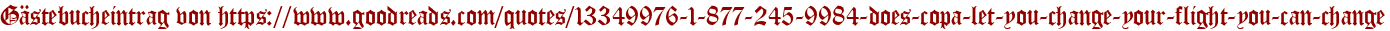 Gästebucheintrag von https://www.goodreads.com/quotes/13349976-1-877-245-9984-does-copa-let-you-change-your-flight-you-can-change