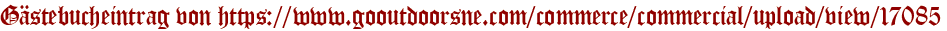 Gästebucheintrag von https://www.gooutdoorsne.com/commerce/commercial/upload/view/17085