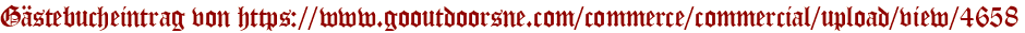 Gästebucheintrag von https://www.gooutdoorsne.com/commerce/commercial/upload/view/4658