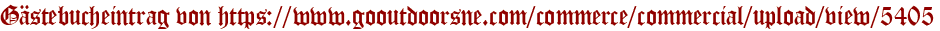Gästebucheintrag von https://www.gooutdoorsne.com/commerce/commercial/upload/view/5405