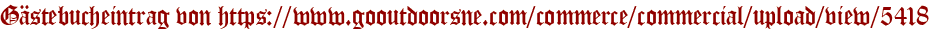 Gästebucheintrag von https://www.gooutdoorsne.com/commerce/commercial/upload/view/5418