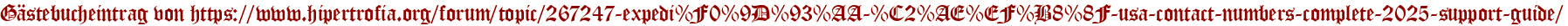 Gästebucheintrag von https://www.hipertrofia.org/forum/topic/267247-expedi%F0%9D%93%AA-%C2%AE%EF%B8%8F-usa-contact-numbers-complete-2025-support-guide/
