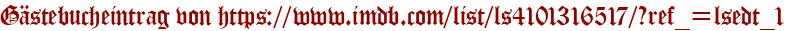 Gästebucheintrag von https://www.imdb.com/list/ls4101316517/?ref_=lsedt_1